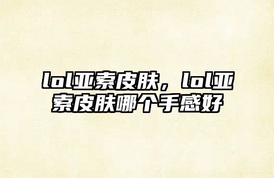 lol亞索皮膚，lol亞索皮膚哪個手感好