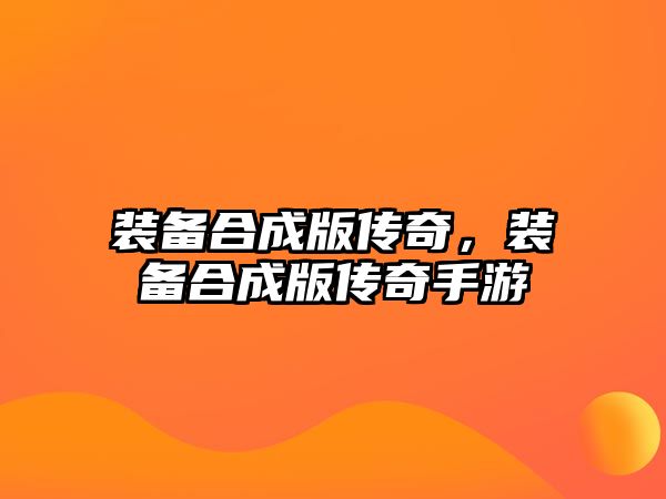 裝備合成版傳奇，裝備合成版傳奇手游