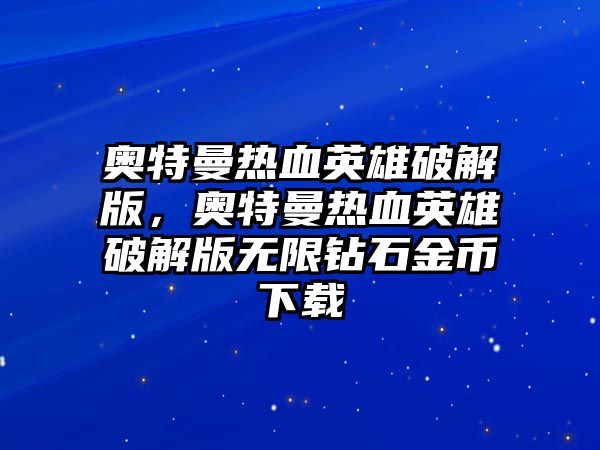 奧特曼熱血英雄破解版，奧特曼熱血英雄破解版無限鉆石金幣下載