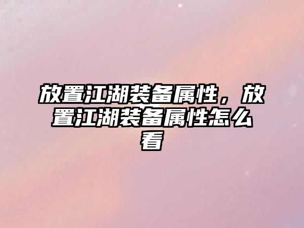 放置江湖裝備屬性，放置江湖裝備屬性怎么看