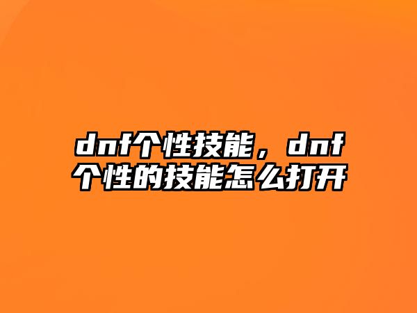 dnf個性技能，dnf個性的技能怎么打開