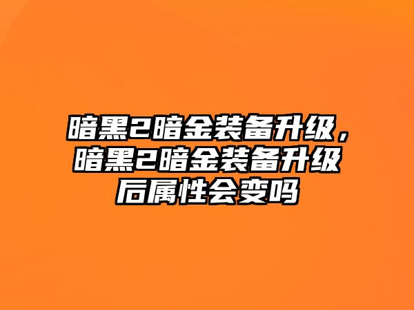 暗黑2暗金裝備升級，暗黑2暗金裝備升級后屬性會變嗎