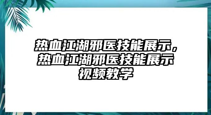 熱血江湖邪醫技能展示，熱血江湖邪醫技能展示視頻教學