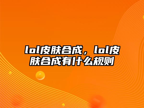 lol皮膚合成，lol皮膚合成有什么規則