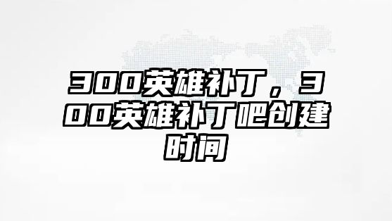 300英雄補丁，300英雄補丁吧創建時間