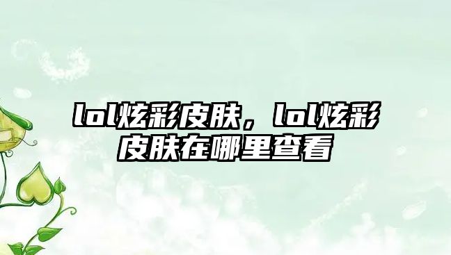 lol炫彩皮膚，lol炫彩皮膚在哪里查看