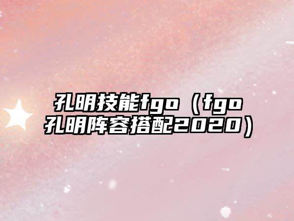 孔明技能fgo（fgo孔明陣容搭配2020）