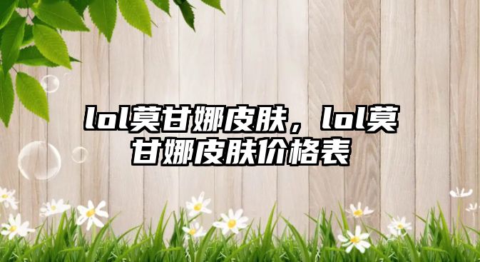 lol莫甘娜皮膚，lol莫甘娜皮膚價格表