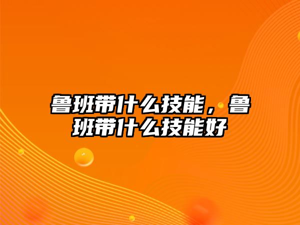 魯班帶什么技能，魯班帶什么技能好