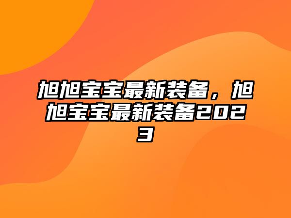 旭旭寶寶最新裝備，旭旭寶寶最新裝備2023