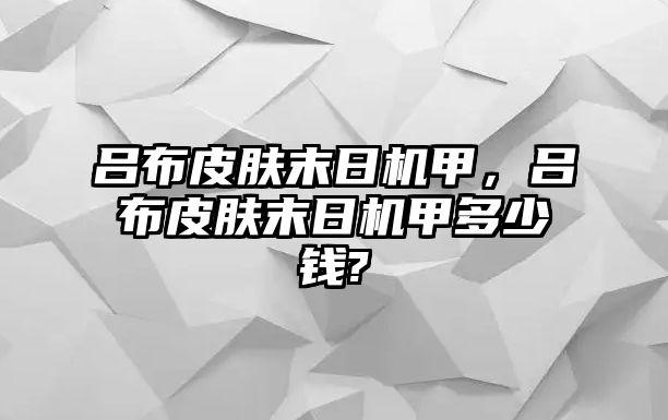 呂布皮膚末日機甲，呂布皮膚末日機甲多少錢?