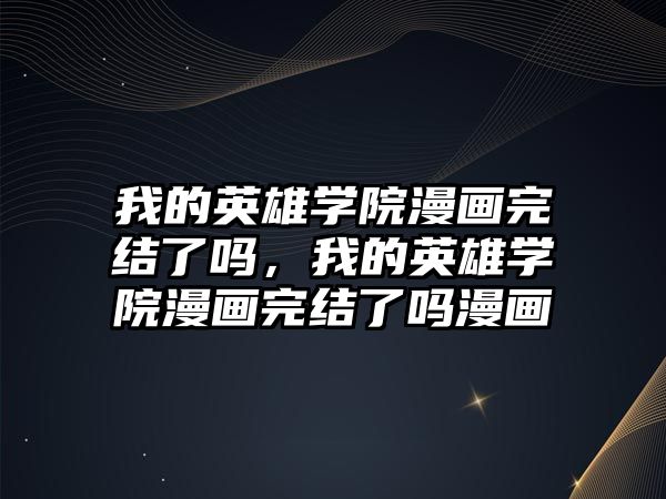 我的英雄學院漫畫完結了嗎，我的英雄學院漫畫完結了嗎漫畫