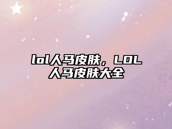 lol人馬皮膚，LOL人馬皮膚大全