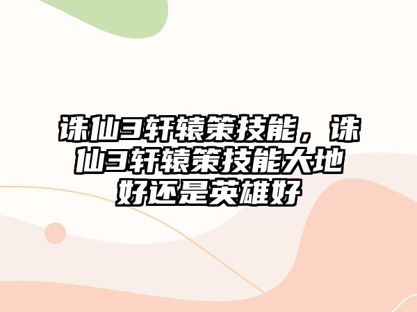 誅仙3軒轅策技能，誅仙3軒轅策技能大地好還是英雄好