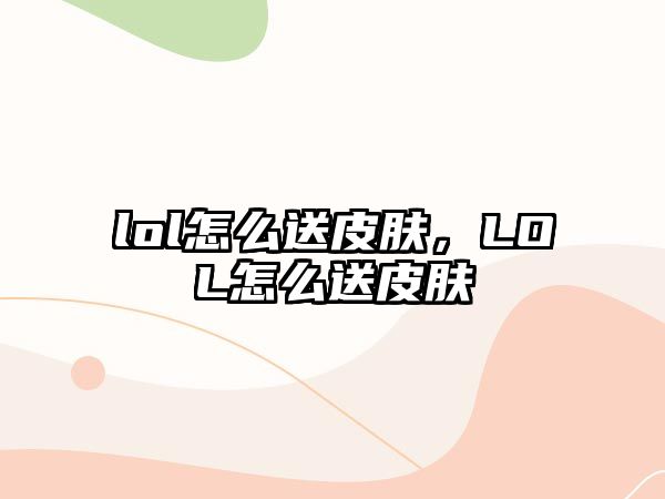 lol怎么送皮膚，LOL怎么送皮膚