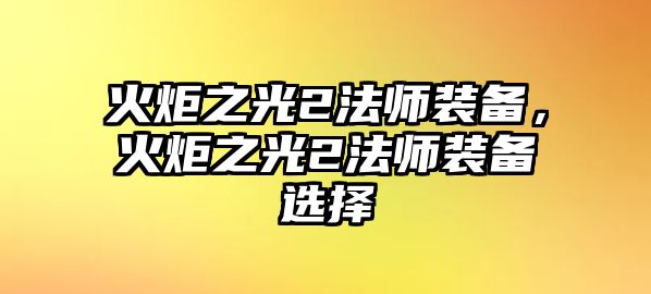 火炬之光2法師裝備，火炬之光2法師裝備選擇