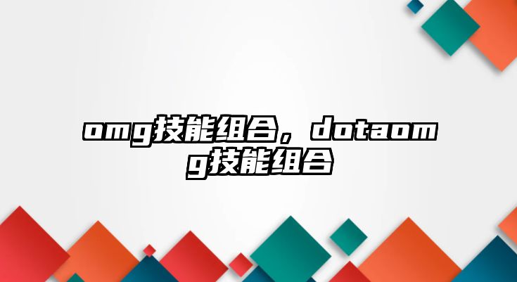 omg技能組合，dotaomg技能組合