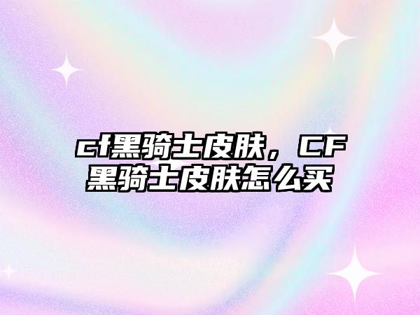 cf黑騎士皮膚，CF黑騎士皮膚怎么買