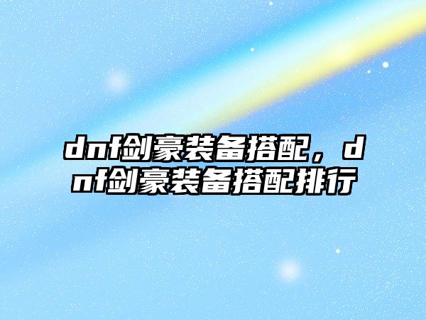 dnf劍豪裝備搭配，dnf劍豪裝備搭配排行