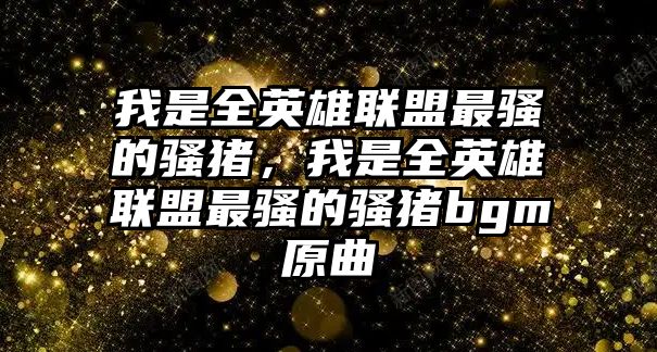 我是全英雄聯盟最騷的騷豬，我是全英雄聯盟最騷的騷豬bgm原曲