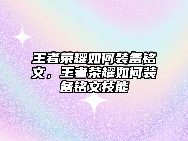 王者榮耀如何裝備銘文，王者榮耀如何裝備銘文技能