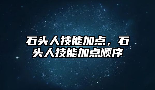 石頭人技能加點，石頭人技能加點順序