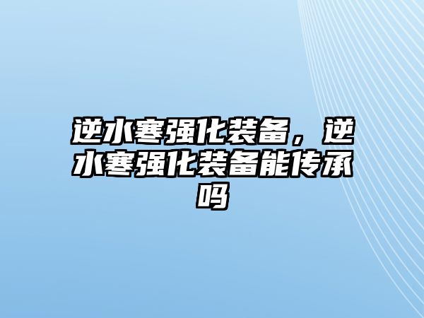 逆水寒強化裝備，逆水寒強化裝備能傳承嗎