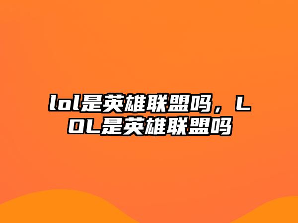 lol是英雄聯盟嗎，LOL是英雄聯盟嗎