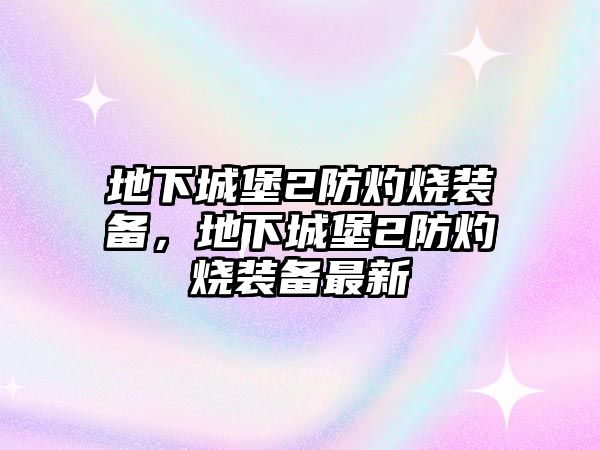 地下城堡2防灼燒裝備，地下城堡2防灼燒裝備最新