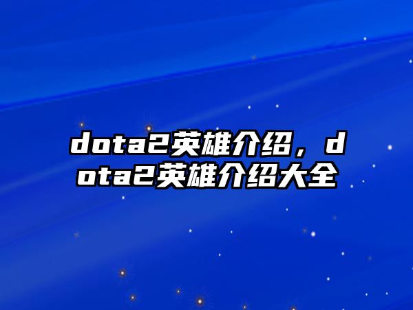 dota2英雄介紹，dota2英雄介紹大全