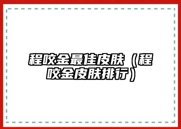 程咬金最佳皮膚（程咬金皮膚排行）