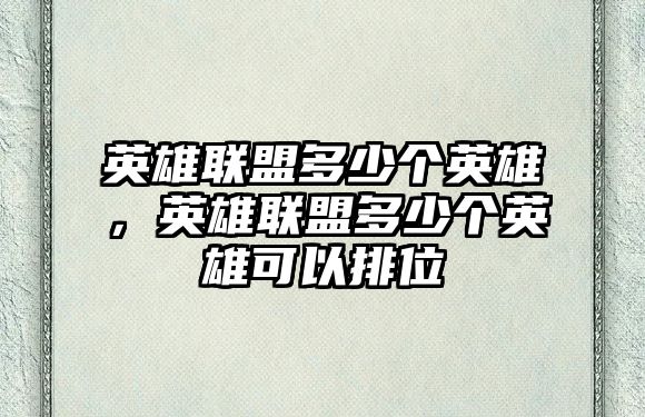 英雄聯(lián)盟多少個(gè)英雄，英雄聯(lián)盟多少個(gè)英雄可以排位