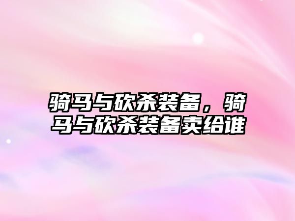 騎馬與砍殺裝備，騎馬與砍殺裝備賣給誰