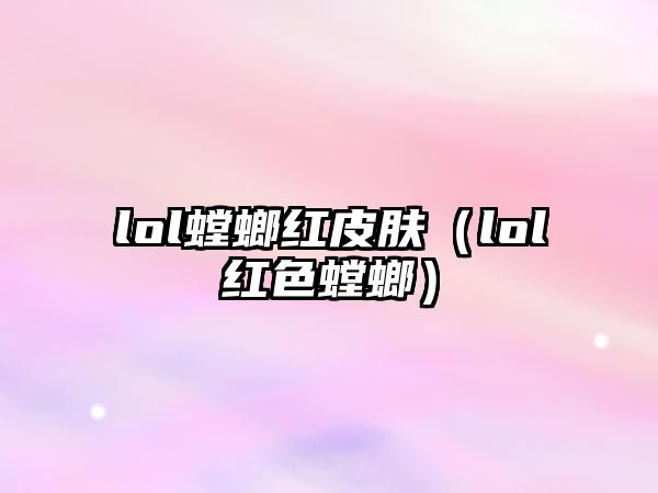 lol螳螂紅皮膚（lol紅色螳螂）