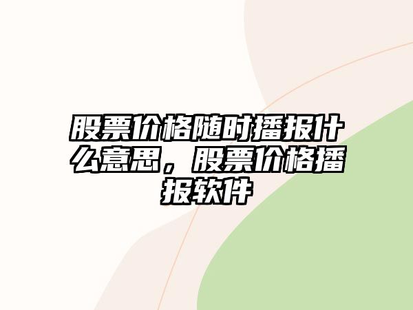 股票價格隨時播報什么意思，股票價格播報軟件