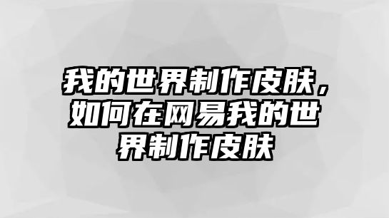 我的世界制作皮膚，如何在網(wǎng)易我的世界制作皮膚