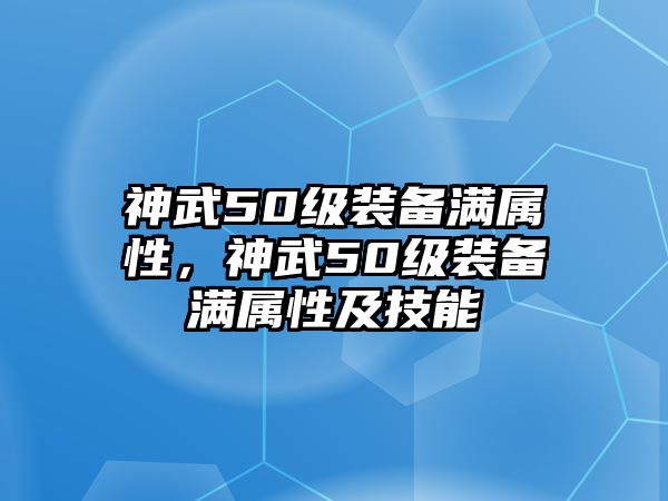 神武50級裝備滿屬性，神武50級裝備滿屬性及技能