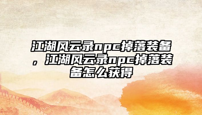 江湖風(fēng)云錄npc掉落裝備，江湖風(fēng)云錄npc掉落裝備怎么獲得