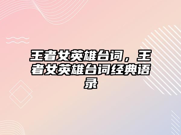 王者女英雄臺詞，王者女英雄臺詞經典語錄