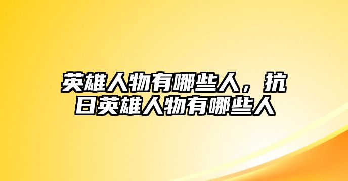 英雄人物有哪些人，抗日英雄人物有哪些人