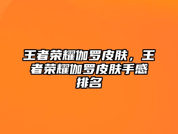 王者榮耀伽羅皮膚，王者榮耀伽羅皮膚手感排名