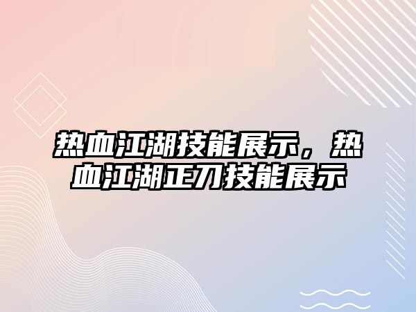 熱血江湖技能展示，熱血江湖正刀技能展示