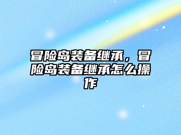 冒險島裝備繼承，冒險島裝備繼承怎么操作