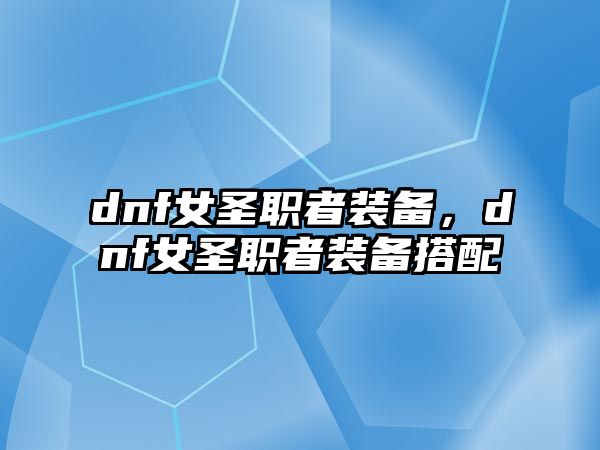 dnf女圣職者裝備，dnf女圣職者裝備搭配