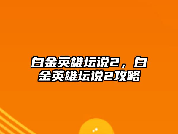 白金英雄壇說2，白金英雄壇說2攻略