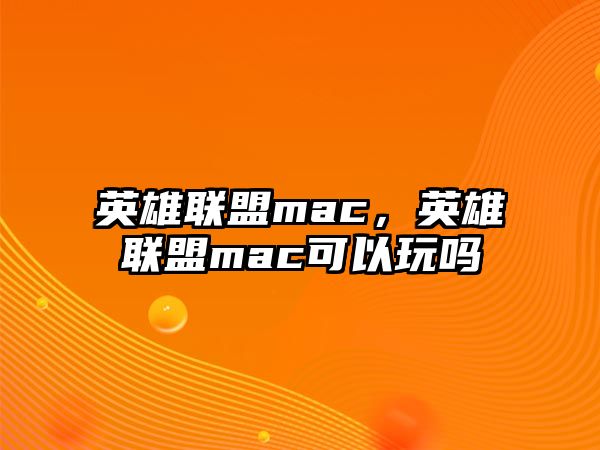 英雄聯(lián)盟mac，英雄聯(lián)盟mac可以玩嗎