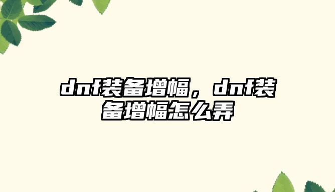 dnf裝備增幅，dnf裝備增幅怎么弄