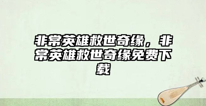 非常英雄救世奇緣，非常英雄救世奇緣免費(fèi)下載