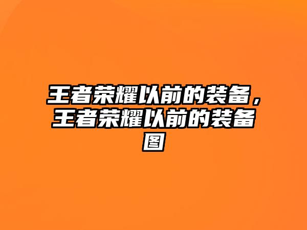 王者榮耀以前的裝備，王者榮耀以前的裝備圖