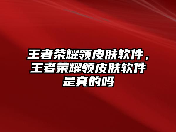 王者榮耀領(lǐng)皮膚軟件，王者榮耀領(lǐng)皮膚軟件是真的嗎